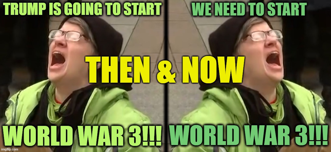 What a Difference a Term Makes | TRUMP IS GOING TO START; WE NEED TO START; ______________________; THEN & NOW; WORLD WAR 3!!! WORLD WAR 3!!! | image tagged in snowflake | made w/ Imgflip meme maker