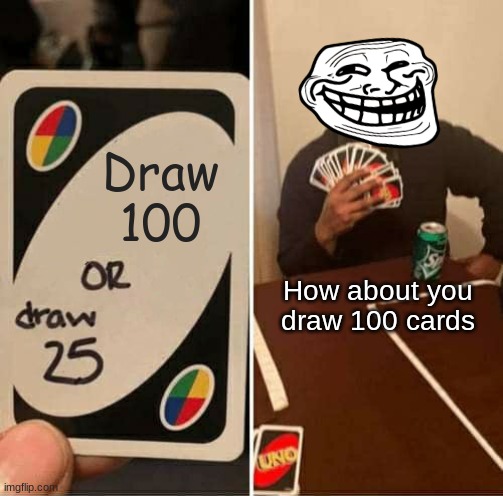 Draw 100 cards but troll reverse | Draw 100; How about you draw 100 cards | image tagged in memes,uno draw 25 cards | made w/ Imgflip meme maker