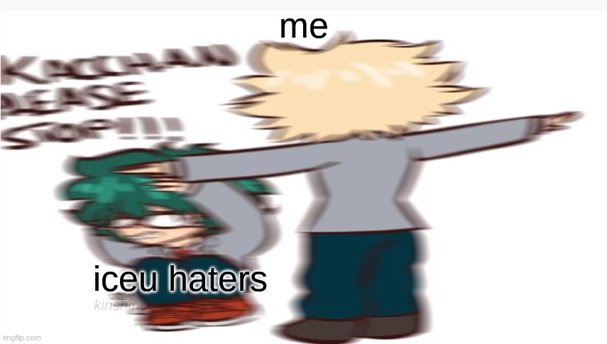 yall need to leave them alone, please and thank you | me; iceu haters | image tagged in kacchan please stop | made w/ Imgflip meme maker