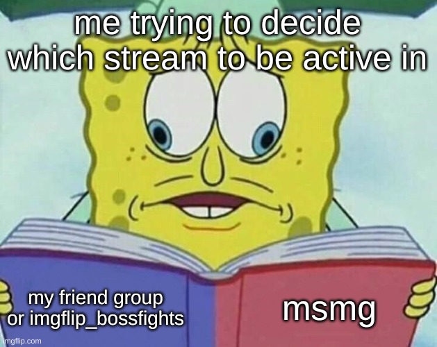 cross eyed spongebob | me trying to decide which stream to be active in; msmg; my friend group or imgflip_bossfights | image tagged in cross eyed spongebob | made w/ Imgflip meme maker