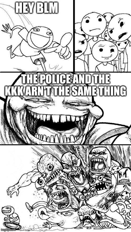 it's true | HEY BLM; THE POLICE AND THE KKK ARN'T THE SAME THING | image tagged in memes,hey internet | made w/ Imgflip meme maker