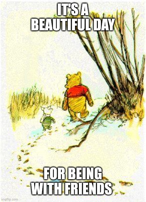 Piglet & Pooh | IT'S A BEAUTIFUL DAY; FOR BEING WITH FRIENDS | image tagged in piglet pooh | made w/ Imgflip meme maker