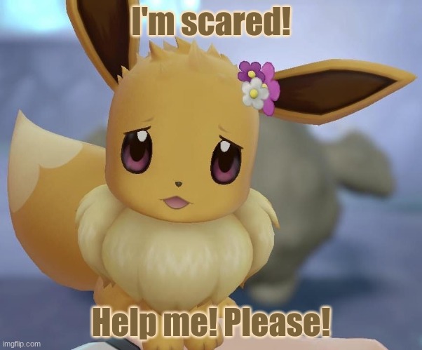 Help Eevee not be scared! | I'm scared! Help me! Please! | image tagged in scared eevee,help,eevee | made w/ Imgflip meme maker