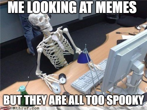 too spooky | ME LOOKING AT MEMES; BUT THEY ARE ALL TOO SPOOKY | image tagged in waiting skeleton,spooky month | made w/ Imgflip meme maker
