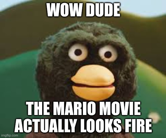 dhmis |  WOW DUDE; THE MARIO MOVIE ACTUALLY LOOKS FIRE | image tagged in dhmis,funny,fun,puppets,mario,super mario | made w/ Imgflip meme maker