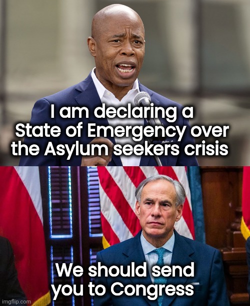 Not in my Asylum city | I am declaring a State of Emergency over the Asylum seekers crisis; We should send you to Congress | image tagged in eric adams,texas governor greg abbott,notice me,when you see it,alright gentlemen we need a new idea | made w/ Imgflip meme maker