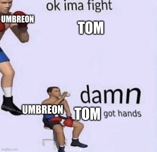 this was made during a battle rp. | UMBREON; TOM; UMBREON; TOM | image tagged in damn got hands | made w/ Imgflip meme maker