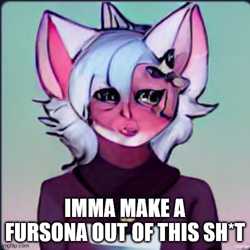 IMMA MAKE A FURSONA OUT OF THIS SH*T | made w/ Imgflip meme maker