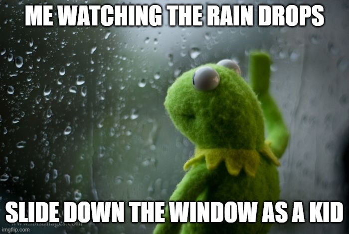 one of four horsemen | ME WATCHING THE RAIN DROPS; SLIDE DOWN THE WINDOW AS A KID | image tagged in kermit window,children,rain | made w/ Imgflip meme maker