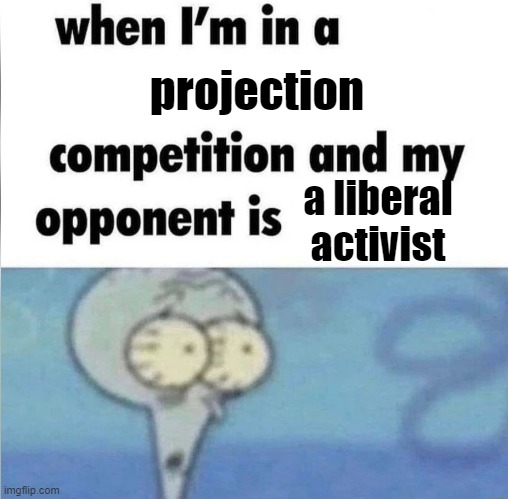 whe i'm in a competition and my opponent is | projection; a liberal activist | image tagged in whe i'm in a competition and my opponent is | made w/ Imgflip meme maker