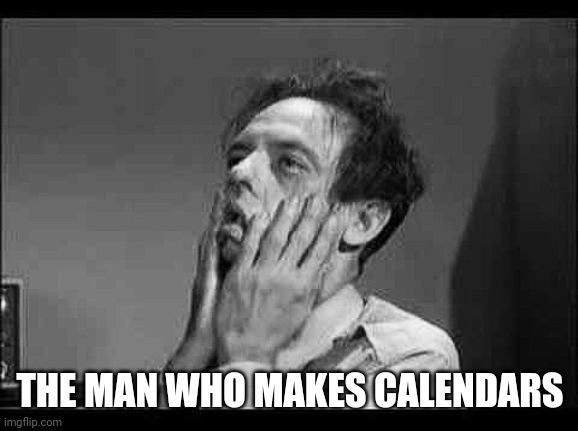 Exasperation | THE MAN WHO MAKES CALENDARS | image tagged in exasperation | made w/ Imgflip meme maker