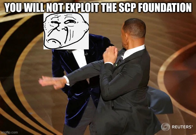 Will Smith punching Chris Rock | YOU WILL NOT EXPLOIT THE SCP FOUNDATION | image tagged in will smith punching chris rock | made w/ Imgflip meme maker