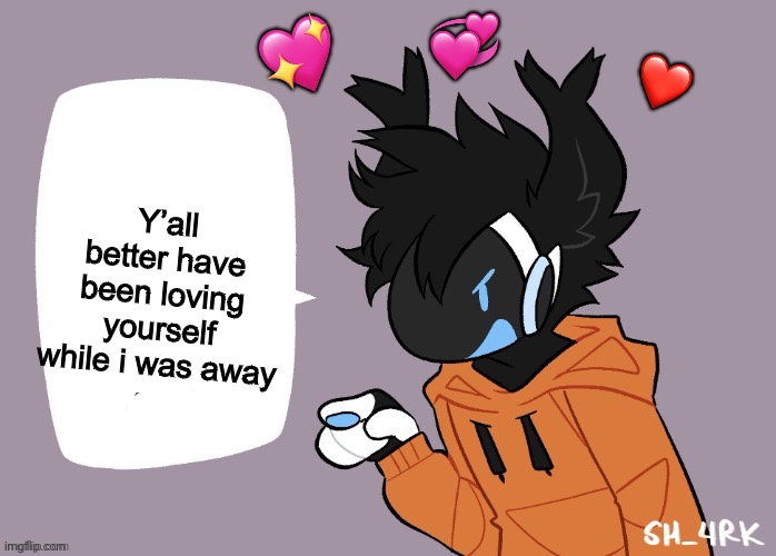 Y’all better | ❤️; 💖; 💞; Y’all better have been loving yourself while i was away | image tagged in moose protogen chatbox blank,wholesome | made w/ Imgflip meme maker