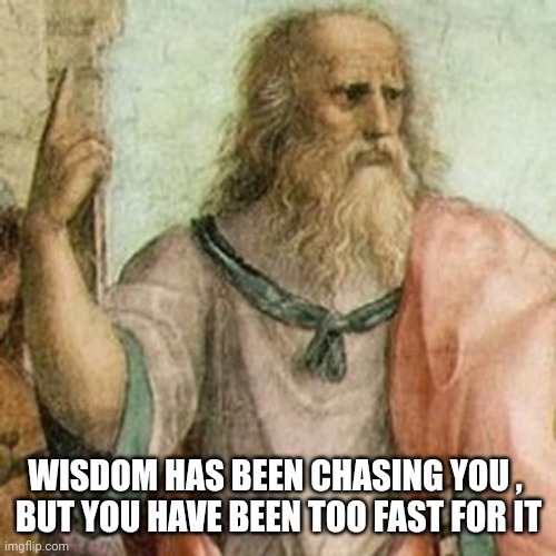 Philosopher | WISDOM HAS BEEN CHASING YOU , 
BUT YOU HAVE BEEN TOO FAST FOR IT | image tagged in philosopher | made w/ Imgflip meme maker
