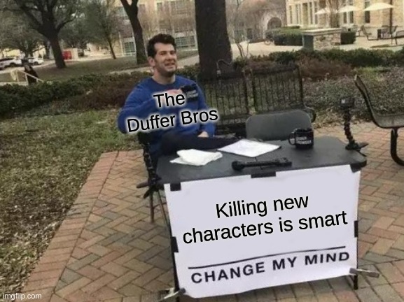 Change My Mind | The Duffer Bros; Killing new characters is smart | image tagged in memes,change my mind | made w/ Imgflip meme maker