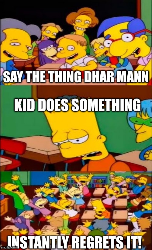 Why tho? | SAY THE THING DHAR MANN; KID DOES SOMETHING; INSTANTLY REGRETS IT! | image tagged in say the line bart simpsons | made w/ Imgflip meme maker