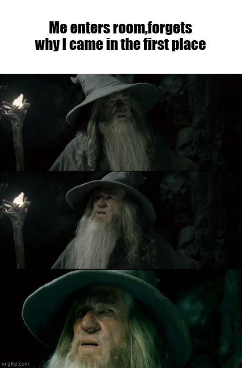 happen to me too many times | Me enters room,forgets why I came in the first place | image tagged in memes,confused gandalf | made w/ Imgflip meme maker