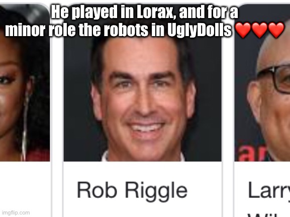 He played in Lorax, and for a minor role the robots in UglyDolls ❤️❤️❤️ | made w/ Imgflip meme maker
