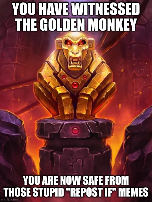 Golden Monkey Idol | YOU HAVE WITNESSED THE GOLDEN MONKEY; YOU ARE NOW SAFE FROM THOSE STUPID "REPOST IF" MEMES | image tagged in golden monkey idol | made w/ Imgflip meme maker