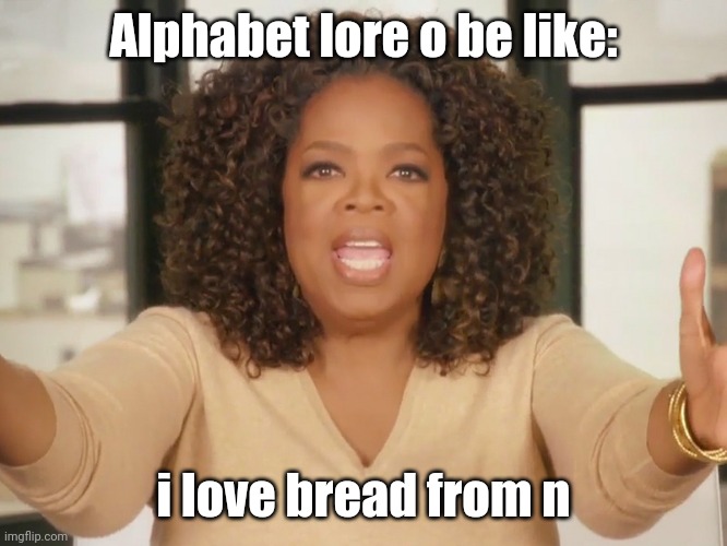 Just got the idea from Deviantart ( ͡° ͜ʖ ͡°) | Alphabet lore o be like:; i love bread from n | image tagged in i love bread | made w/ Imgflip meme maker