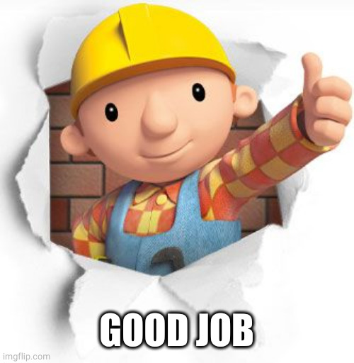 Bob the builder | GOOD JOB | image tagged in bob the builder | made w/ Imgflip meme maker