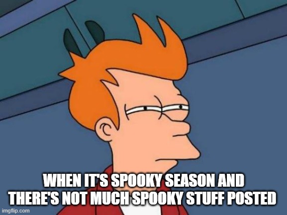 when it's spooky season | WHEN IT'S SPOOKY SEASON AND THERE'S NOT MUCH SPOOKY STUFF POSTED | image tagged in memes,futurama fry | made w/ Imgflip meme maker