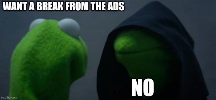 Evil Kermit | WANT A BREAK FROM THE ADS; NO | image tagged in memes,evil kermit | made w/ Imgflip meme maker