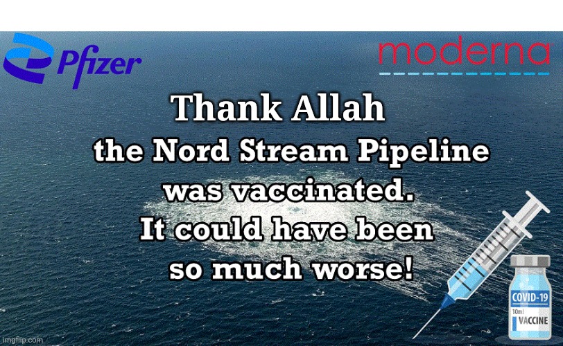 Thank Allah the Nordstream Pipeline was Vaccinated | THE NORDSTREAM PIPELINE WAS VACCINATED. IT COULD HAVE BEEN SO MUCH WORSE; Thank Allah | image tagged in thank you,allah | made w/ Imgflip meme maker