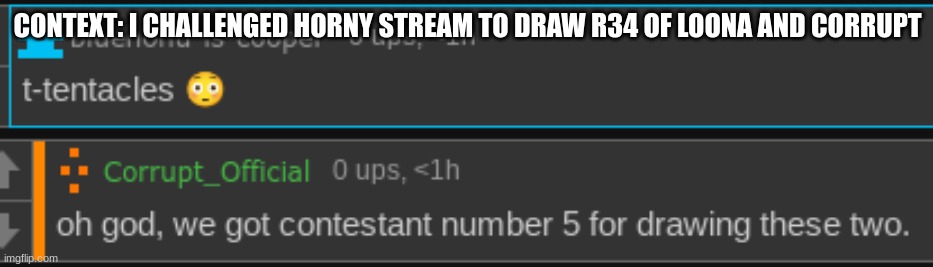 CONTEXT: I CHALLENGED HORNY STREAM TO DRAW R34 OF LOONA AND CORRUPT | made w/ Imgflip meme maker