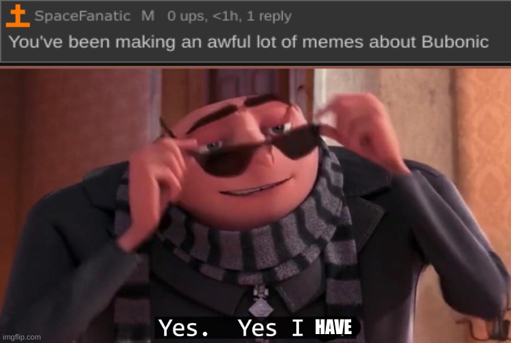 Gru yes, yes i am. | HAVE | image tagged in gru yes yes i am | made w/ Imgflip meme maker