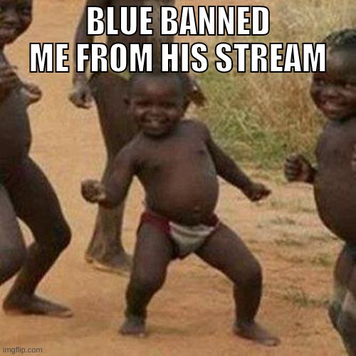 idgaf if hes a she | BLUE BANNED ME FROM HIS STREAM | image tagged in memes,funny,third world success kid,blue,banned,stream | made w/ Imgflip meme maker