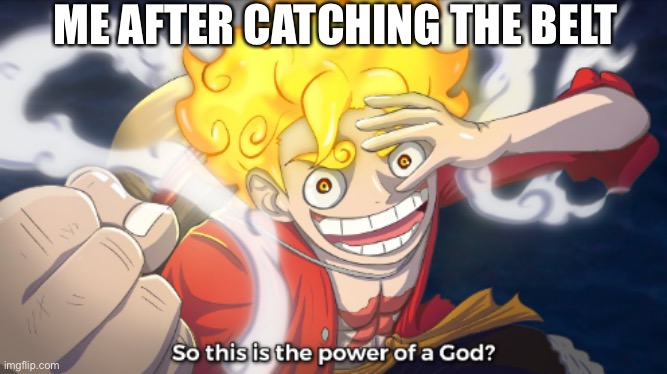 MUGIWARA | ME AFTER CATCHING THE BELT | image tagged in so this is the power of a god | made w/ Imgflip meme maker