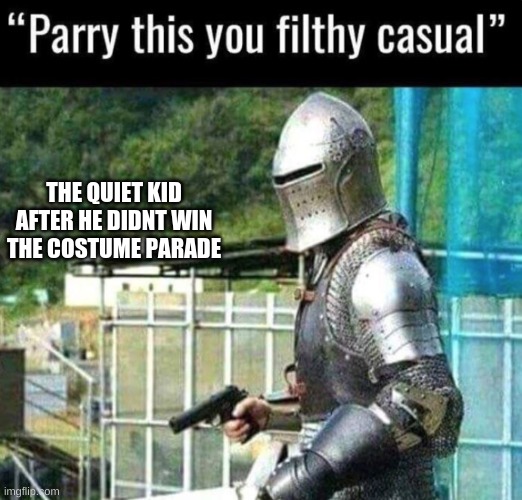 for honor? | THE QUIET KID AFTER HE DIDNT WIN THE COSTUME PARADE | image tagged in parry this you filthy casual | made w/ Imgflip meme maker