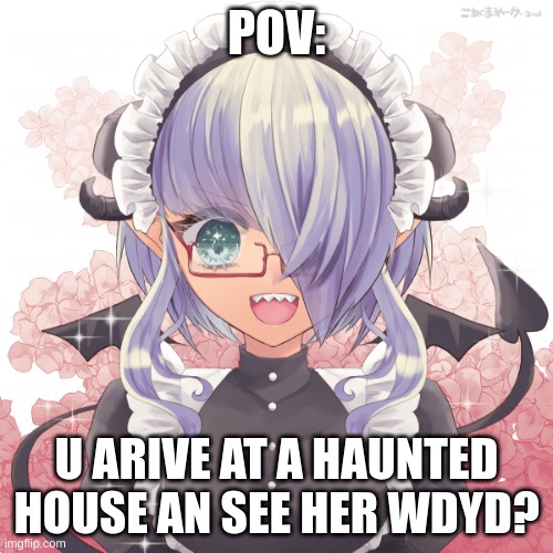 POV:; U ARIVE AT A HAUNTED HOUSE AN SEE HER WDYD? | made w/ Imgflip meme maker