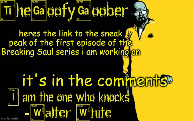 TheGoofyGoober's announcement template | heres the link to the sneak peak of the first episode of the Breaking Saul series i am working on; it's in the comments | image tagged in thegoofygoober's announcement template | made w/ Imgflip meme maker