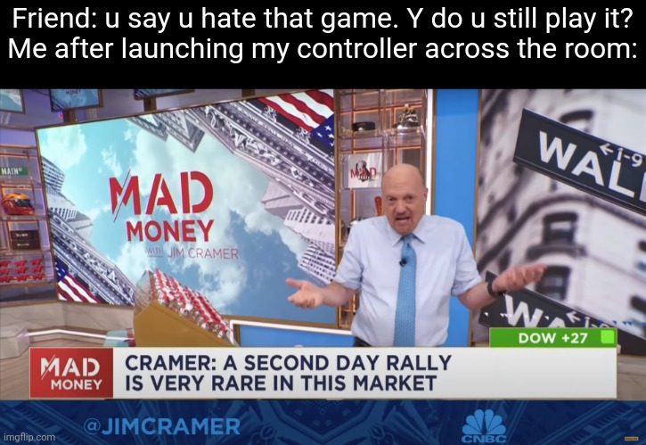 Cramer Unsure | Friend: u say u hate that game. Y do u still play it?
Me after launching my controller across the room: | image tagged in cramer unsure | made w/ Imgflip meme maker