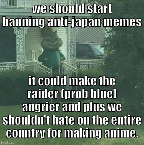 we can hate on anime still | we should start banning anti-japan memes; it could make the raider (prob blue) angrier and plus we shouldn't hate on the entire country for making anime. | image tagged in memes,funny,stalking theodore,japan,banning,anime | made w/ Imgflip meme maker