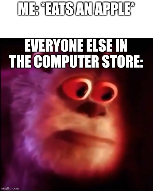 Monster inc. | ME: *EATS AN APPLE* EVERYONE ELSE IN THE COMPUTER STORE: | image tagged in monster inc | made w/ Imgflip meme maker