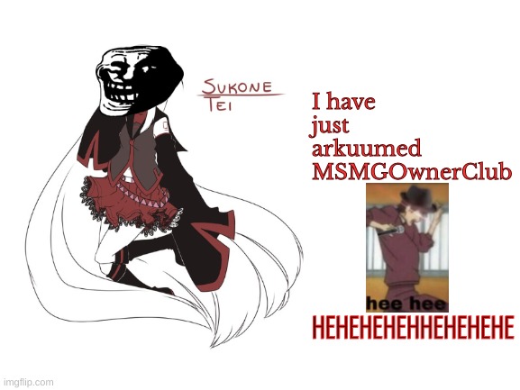 sukone tei | I have just arkuumed MSMGOwnerClub; HEHEHEHEHHEHEHEHE | image tagged in sukone tei | made w/ Imgflip meme maker