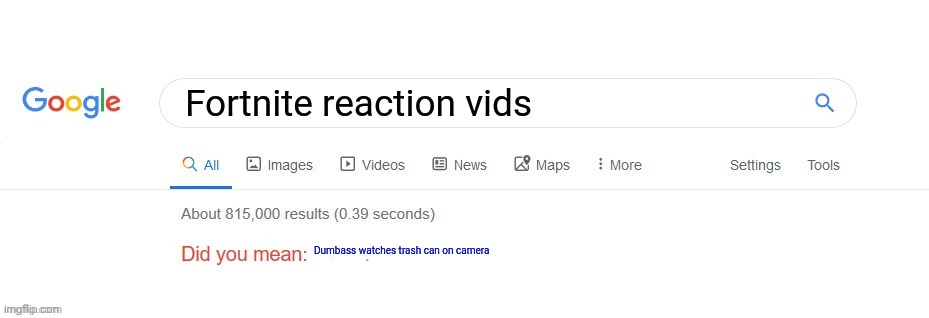 Did you mean? | Fortnite reaction vids; Dumbass watches trash can on camera | image tagged in did you mean | made w/ Imgflip meme maker