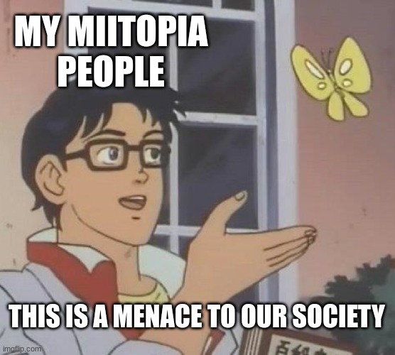 MIITOPIA | MY MIITOPIA PEOPLE; THIS IS A MENACE TO OUR SOCIETY | image tagged in memes,is this a pigeon | made w/ Imgflip meme maker