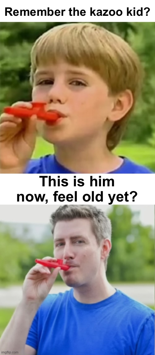 He looks very similar! | Remember the kazoo kid? This is him now, feel old yet? | image tagged in memes,unfunny | made w/ Imgflip meme maker