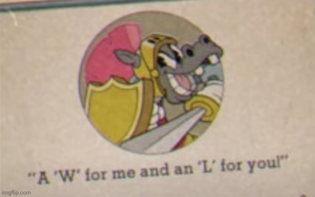 A "W" for me and an "L" for you! | image tagged in a w for me and an l for you | made w/ Imgflip meme maker