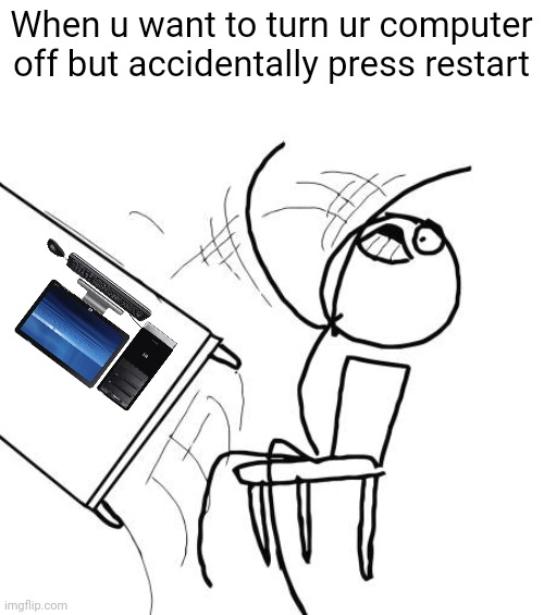 Table Flip Guy Meme | When u want to turn ur computer off but accidentally press restart | image tagged in memes,table flip guy | made w/ Imgflip meme maker