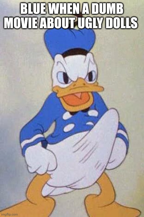 Horny Donald Duck | BLUE WHEN A DUMB MOVIE ABOUT UGLY DOLLS | image tagged in horny donald duck | made w/ Imgflip meme maker