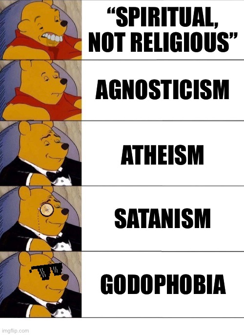 Please don't get it twisted. There are levels to this | “SPIRITUAL, NOT RELIGIOUS”; AGNOSTICISM; ATHEISM; SATANISM; GODOPHOBIA | image tagged in godophobia,god,o,pho,bi,a | made w/ Imgflip meme maker