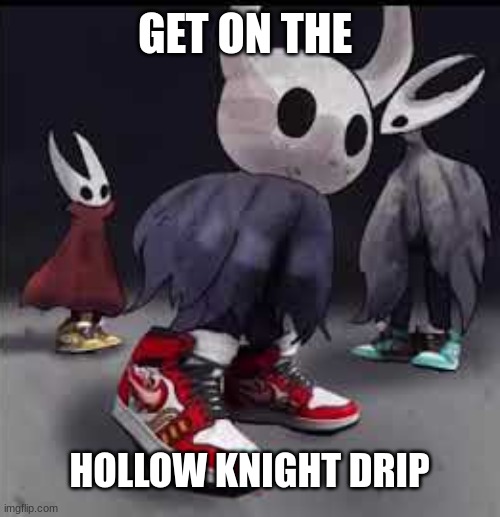 get on the drip | GET ON THE; HOLLOW KNIGHT DRIP | image tagged in hollow knight drip | made w/ Imgflip meme maker