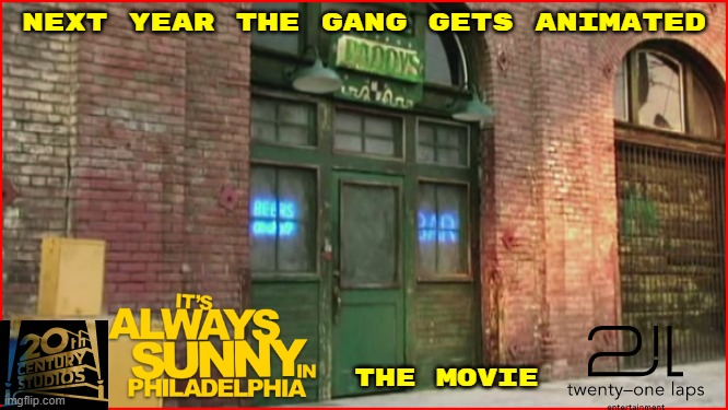 movies that should be made by now | NEXT YEAR THE GANG GETS ANIMATED; THE MOVIE | image tagged in it's always sunny in philidelphia,20th century fox,disney,animated,movie | made w/ Imgflip meme maker