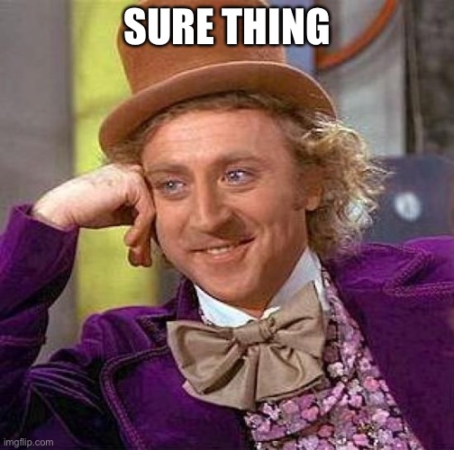 Alright | SURE THING | image tagged in memes,creepy condescending wonka | made w/ Imgflip meme maker
