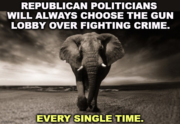 Cops want fewer guns on the street. The NRA wants more. Guess who wins? | REPUBLICAN POLITICIANS 

WILL ALWAYS CHOOSE THE GUN LOBBY OVER FIGHTING CRIME. EVERY SINGLE TIME. | image tagged in angry elephant republican death threats,republicans,guns,hate,fighting,crime | made w/ Imgflip meme maker